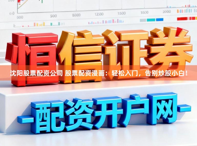 沈阳股票配资公司 股票配资漫画：轻松入门，告别炒股小白！