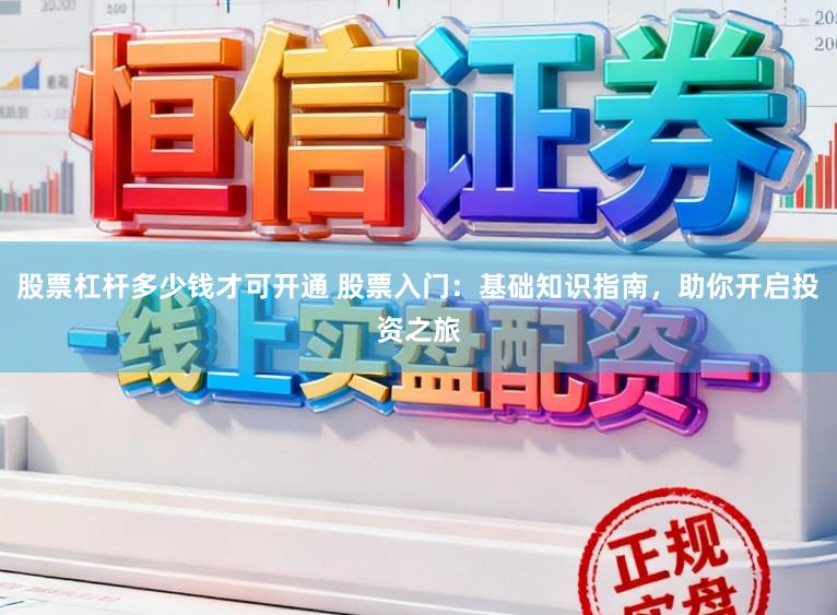 股票杠杆多少钱才可开通 股票入门：基础知识指南，助你开启投资之旅