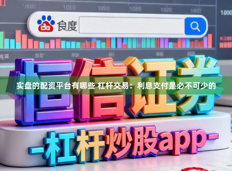 实盘的配资平台有哪些 杠杆交易:利息支付是必不可少的